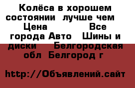 Колёса в хорошем состоянии, лучше чем! › Цена ­ 12 000 - Все города Авто » Шины и диски   . Белгородская обл.,Белгород г.